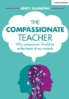 The Compassionate Teacher : Why self-care should be at the heart of everything teachers should do in and out of the classroom - Book