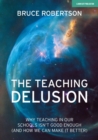 The Teaching Delusion : Why teaching in our classrooms and schools isn't good enough  (and how we can make it better) - Book
