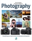 The Complete Beginners Guide To Photography : Everything you need to know to take great photographs - Book