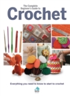 The Complete Beginners Guide to Crochet : Everything you need to know to start to crochet - Book