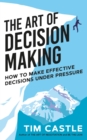 The Art of Decision Making : How to make effective decisions under pressure - eBook
