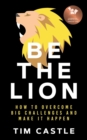 Be The Lion : How To Overcome Big Challenges And Make It Happen - Book