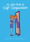The Little Book of Self-Compassion : How to stop self-critism, start self-kindness and learn to be your own best friend! - Book