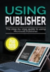 Using Publisher 2019 : The Step-by-step Guide to Using Microsoft Publisher 2019 - Book