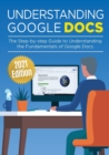 Understanding Google Docs : The Step-by-step Guide to Understanding the Fundamentals of Google Docs - Book