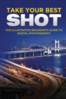 Take your Best Shot : The Illustrated Beginner's Guide to Digital Photography - Book