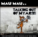 Talking Out Of My Art : The Artworks and Travels of Mau Mau - Book