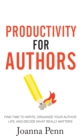 Productivity For Authors : Find Time to Write, Organize your Author Life, and Decide what Really Matters - Book