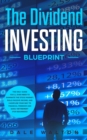 The Dividend Investing Blueprint : The Only Guide You'll Ever Need to Dominate The Stock Market, Build Passive Income, and Cashflow Your Way to Financial Freedom and Early Retirement (For Beginners) - Book