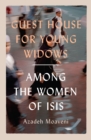 Guest House for Young Widows : among the women of ISIS - Book