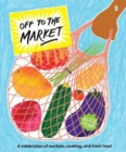 Off to the Market : A celebration of markets, cooking, and fresh food - Book