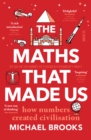 The Maths That Made Us : how numbers created civilisation - Book