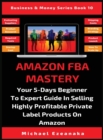 Amazon FBA Mastery : Your 5-Days Beginner To Expert Guide In Selling Highly Profitable Private Label Products On Amazon - Book