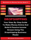 Dropshipping : Your Step-By-Step Guide To Make Money Online And Build A Passive Income Stream Using The Dropshipping Business Model - Book