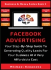 Facebook Advertising : Your Step-By-Step Guide To Generating Quality Leads For Your Business At A Very Affordable Cost - Book