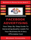 Facebook Advertising : Your Step-By-Step Guide To Generating Quality Leads For Your Business At A Very Affordable Cost - Book