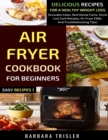 Air Fryer Cookbook For Beginners : Delicious Recipes For A Healthy Weight Loss (Includes Index, Nutritional Facts, Some Low Carb Recipes, Air Fryer FAQs And Troubleshooting Tips) - Book