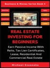 Real Estate Investing For Beginners : Earn Passive Income With Reits, Tax Lien Certificates, Lease, Residential & Commercial Real Estate - Book