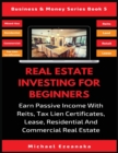 Real Estate Investing For Beginners : Earn Passive Income With Reits, Tax Lien Certificates, Lease, Residential & Commercial Real Estate - Book
