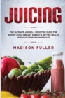 Juicing : The Ultimate Juicing & Smoothie Guide for Weight Loss, Vibrant Energy & Better Health Without Grueling Workouts - Book
