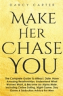 Make Her Chase You : The Complete Guide To Attract, Date, Have Amazing Relationships, Understand What Women Want, & Become An Alpha Male (3 in 1 Bundle) - Book