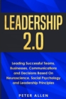 Leadership 2.0 : Leading Successful Teams, Businesses, Communications and Decisions Based On Neuroscience, Social Psychology and Leadership Principles - Book