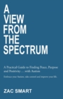 A View From The Spectrum : A Practical Guide to Finding Peace, Purpose and Positivity ... with Autism - Book