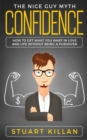 Confidence : The Nice Guy Myth - How to Get What You Want in Love and Life without Being a Pushover - Book
