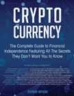 Cryptocurrency : The Complete Guide to Financial Independence Featuring All The Secrets They Don't Want You To Know - Book