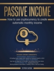 Passive Income : How to Use Cryptocurrency to Create Automatic Monthly Income - Book