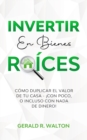 Invertir En Bienes Raices : Como Duplicar El Valor de Tu Casa - !Con Poco, O Incluso Con NADA de Dinero! - Book