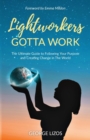 Lightworkers Gotta Work : The Ultimate Guide to Following Your Purpose and Creating Change in the World - Book