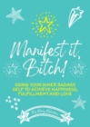 Manifest It, Bitch! : Using Your Inner Badass Self to Achieve Happiness, Fulfillment, and Love - Book