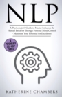Nlp : A Psychologist's Guide to Master Influence & Human Behavior Through Personal Mind Control - Maximize Your Potential for Excellence - Book
