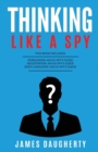 Thinking : Like A Spy: This Book Includes - Persuasion An Ex-SPY's Guide, Negotiation An Ex-SPY's Guide, Body Language An Ex-SPY's Guide - Book