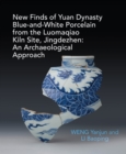 New Finds of Yuan Dynasty Blue-and-White Porcelain from the Luomaqiao Kiln Site, Jingdezhen: An Archaeological Approach - Book
