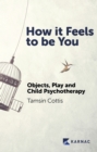How it Feels to be You : Objects, Play and Child Psychotherapy - Book