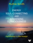 Energy, Soul-Connecting and Awakening Consciousness : Psychotherapy in a New Paradigm - Book