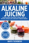 Alkaline Juicing : Supercharge Your Body & Mind, Speed Up Natural Weight Loss, and Enjoy Vibrant Energy - Book