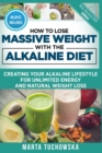 How to Lose Massive Weight with the Alkaline Diet : Creating Your Alkaline Lifestyle for Unlimited Energy and Natural Weight Loss - Book