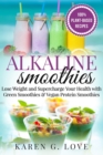Alkaline Smoothies : Lose Weight & Supercharge Your Health with Green Smoothies and Vegan Protein Smoothies - Book