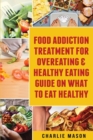 Food Addiction Treatment For Overeating & Healthy Eating Guide On What To Eat Healthy - Book