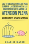 Los 10 Mejores Consejos Para Superar Las Obsesiones y Las Compulsiones Utilizando La Atencion Plena - Mindfulness Spanish Version - Book