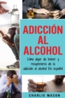 Adiccion Al Alcohol: Como Dejar De Beber Y Recuperarse De La Adiccion Al Alcohol En Espanol - Book