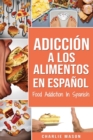 Adiccion a los alimentos En espanol/Food Addiction In Spanish: Tratamiento por comer en exceso - Book