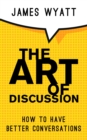 The Art Of Discussion : How To Have Better Conversations - eBook