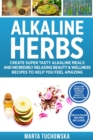 Alkaline Herbs : Create Super Tasty Alkaline Meals and Incredibly Relaxing Beauty & Wellness Recipes to Help You Feel Amazing - Book
