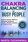 Chakra Balancing for Busy People : Restore Holistic Wellness, Stimulate Healing, and Create a Mindful Lifestyle in 7 Days or Less - Book