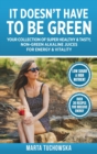 It Doesn't Have to Be Green : Your Collection of Super Healthy, Tasty, Non-Green Alkaline Juices for Energy and Vitality - Book