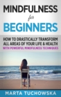 Mindfulness for Beginners : How to Drastically Transform All Areas of Your Life & Health with Powerful Mindfulness Techniques - Book
